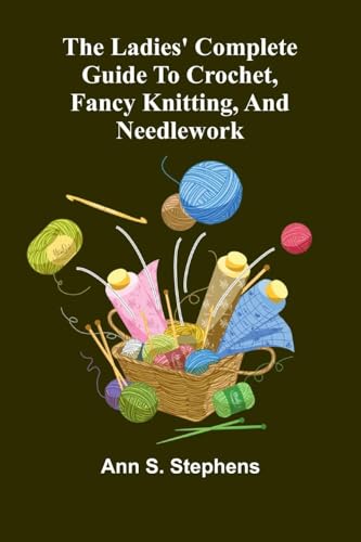The Ladies' Complete Guide To Crochet, Fancy Knitting, And Needlework