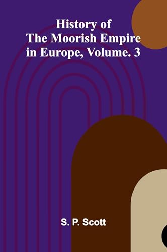 History Of The Moorish Empire In Europe, Vol. 3