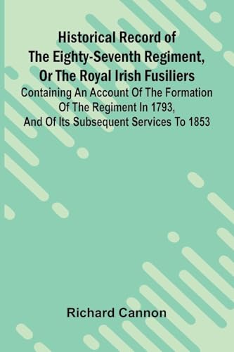 Historical Record Of The Eighty-Seventh Regiment, Or The Royal Irish Fusiliers