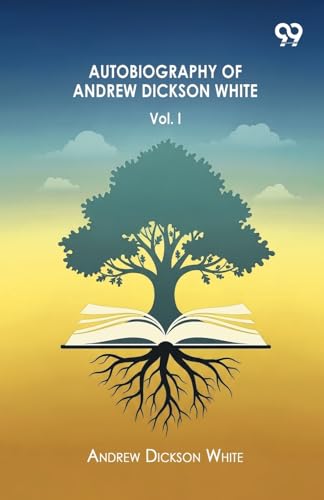 Autobiography Of Andrew Dickson White Volume I