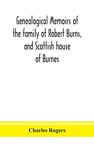 Genealogical Memoirs Of The Family Of Robert Burns, And Scottish House Of Burnes