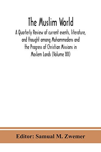 The Muslim World; A Quarterly Review Of Current Events, Literature, And Thought Among Mohammedens And The Progress Of Christian Missions In Moslem Lands (Volume Xii)