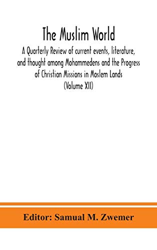 The Muslim World; A Quarterly Review Of Current Events, Literature, And Thought Among Mohammedens And The Progress Of Christian Missions In Moslem Lands (Volume Xii)
