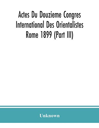 Actes Du Douzieme Congres International Des Orientalistes; Rome 1899 (Part Iii)