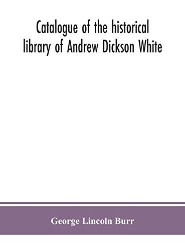 Catalogue Of The Historical Library Of Andrew Dickson White