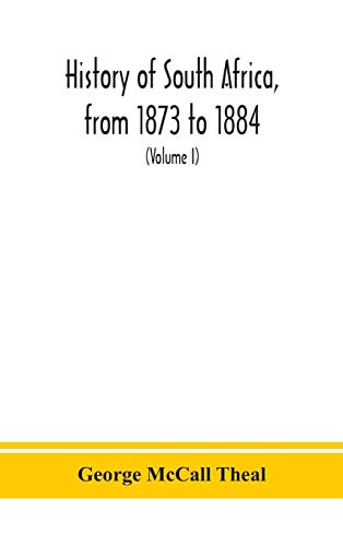 History Of South Africa, From 1873 To 1884, Twelve Eventful Years, With Continuation Of The History Of Galekaland, Tembuland, Pondoland, And Bethshuanaland Until The Annexation Of Those Territories To The Cape Colony, And Of Zululand Until Its Annexation