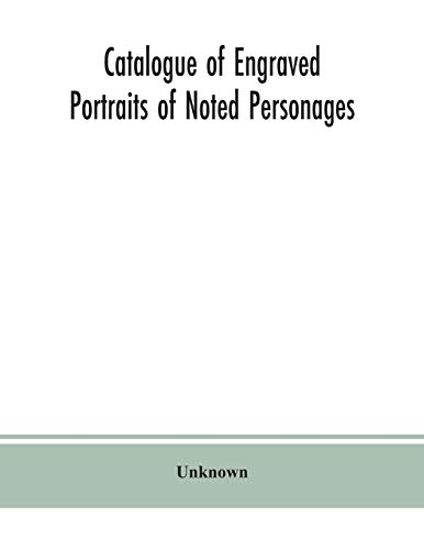 Catalogue of engraved portraits of noted personages, principally connected with the history, literature, arts and genealogy of Great Britain