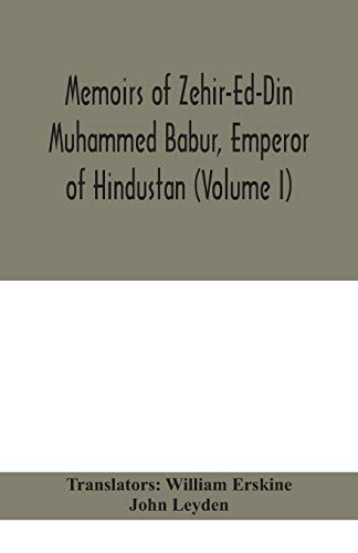 Memoirs Of Zehir-Ed-Din Muhammed Babur, Emperor Of Hindustan (Volume I)