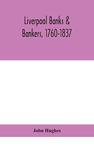 Liverpool Banks & Bankers, 1760-1837, A History Of The Circumstances Which Gave Rise To The Industry, And Of The Men Who Founded And Developed It