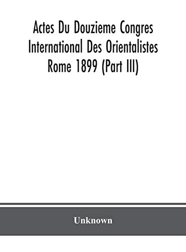 Actes Du Douzieme Congres International Des Orientalistes; Rome 1899 (Part Iii)