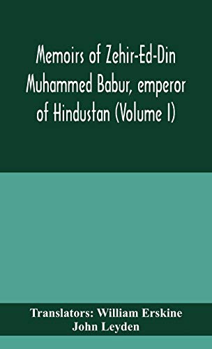 Memoirs Of Zehir-Ed-Din Muhammed Babur, Emperor Of Hindustan (Volume I)