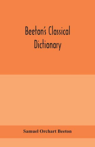 Beeton'S Classical Dictionary. A Cyclopaedia Of Greek And Roman Biography, Geography, Mythology, And Antiquities