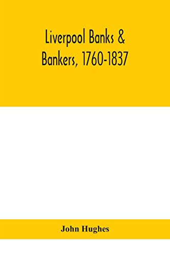 Liverpool Banks & Bankers, 1760-1837, A History Of The Circumstances Which Gave Rise To The Industry, And Of The Men Who Founded And Developed It