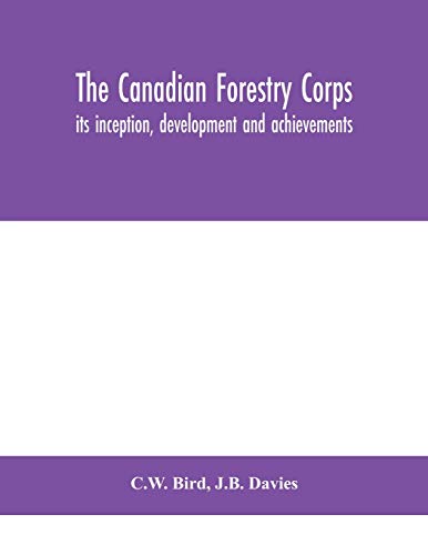 The Canadian Forestry Corps; Its Inception, Development And Achievements