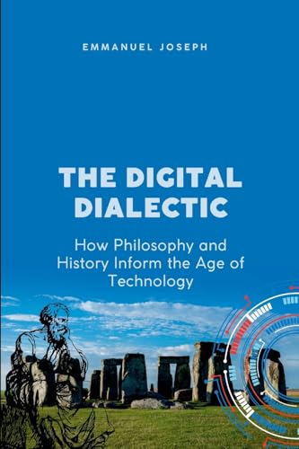 The Digital Dialectic, How Philosophy and History Inform the Age of Technology