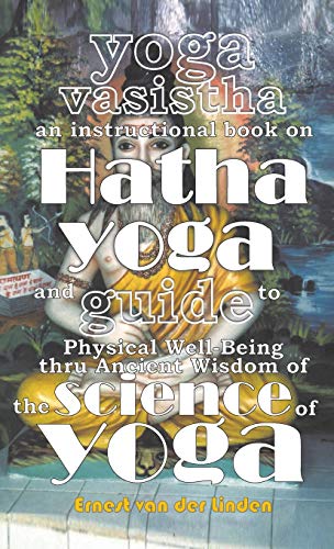 Yoga Vasistha an Instructional Book on Hatha Yoga and Guide to Physical Well-Being Thru Ancient Wisdom of The Science of Yoga