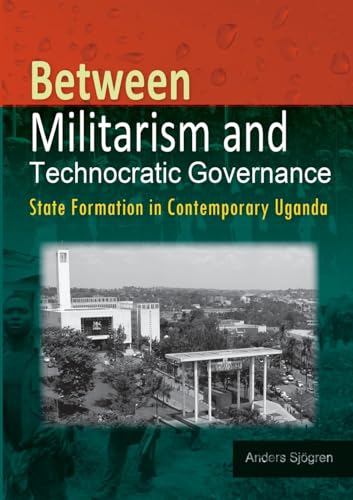 Between Militarism and Technocratic Governance. State Formation in Contemporary Uganda