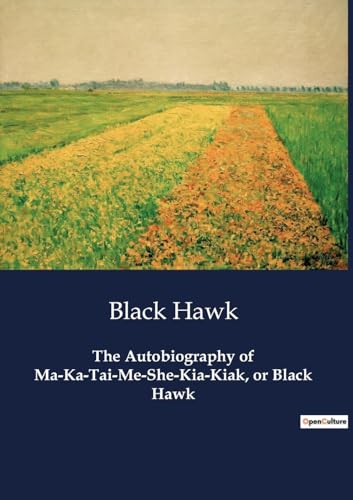 The Autobiography of Ma-Ka-Tai-Me-She-Kia-Kiak, or Black Hawk