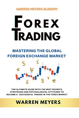 Forex Trading  Mastering the Global Foreign Exchange Market  the Ultimate Guide with the Best Secrets, Strategies and Psychological Attitudes to Become a  Successful Trader in the Forex Market