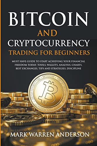 Bitcoin and Cryptocurrency Trading for Beginners I Must Have Guide  to Start Achieving Your Financial Freedom Today I Tools, Wallets, Analysis, Charts, Best Exchanges, Tips and Strategies, Discipline