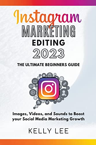 Instagram Marketing Editing 2023  the Ultimate Beginners Guide  Images, Videos, and Sounds to Boost your Social Media Marketing Growth