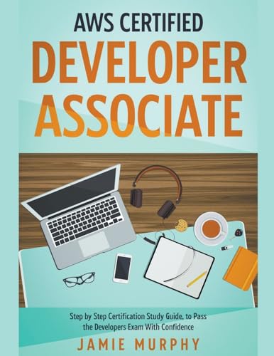 AWS Certified Developer Associate Step by Step Certification Study Guide, to Pass the Developers Exam With Confidence