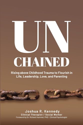 Unchained Rising Above Childhood Trauma To Flourish in Life, Leadership, Love, and Parenting