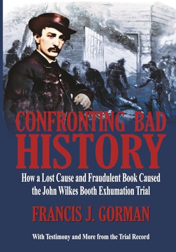 Confronting Bad History -- How a Lost Cause and Fraudulent Book Caused the John Wilkes Booth Exhumation Trial