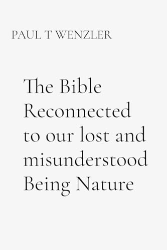 The Bible Reconnected to our lost and misunderstood Being Nature