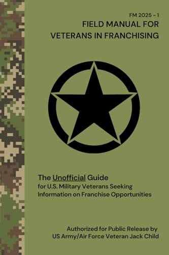 FIELD MANUAL FOR VETERANS IN FRANCHISING The Unofficial Guide for U.S. Military Veterans Seeking Information on Franchise Opportunities