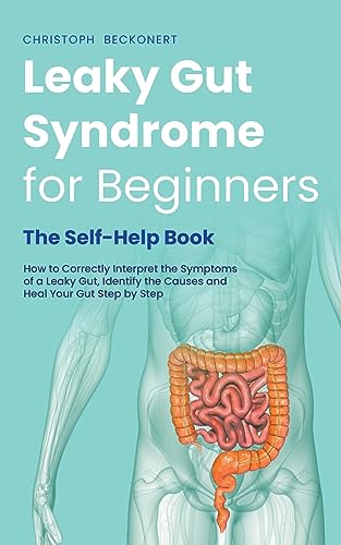 Leaky Gut Syndrome for Beginners - The Self-Help Book - How to Correctly Interpret the Symptoms of a Leaky Gut, Identify the Causes and Heal Your Gut Step by Step