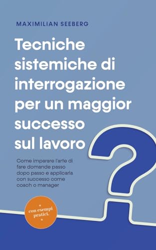 Tecniche sistemiche di interrogazione per un maggior successo sul lavoro Come imparare l'arte di fare domande passo dopo passo e applicarla con successo come coach o manager - con esempi pratici.