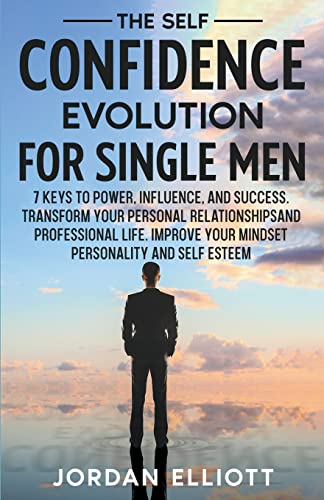 The Self Confidence Evolution for Single Men.  7 Keys to Power, Influence, and Success. Transform Your Personal Relationships and Professional Life. Improve Your Mindset, Personality, and Self-Esteem.