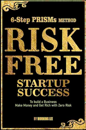 Risk Free Startup Success 6-Step PRISMs Method Build a Business, Make Money, and Get Rich with Zero Risk