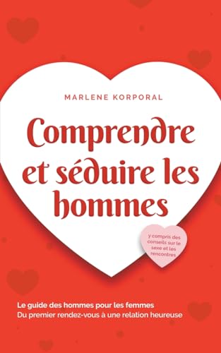 Comprendre et séduire les hommes Le guide des hommes pour les femmes Du premier rendez-vous à une relation heureuse - y compris des conseils sur le sexe et les rencontres