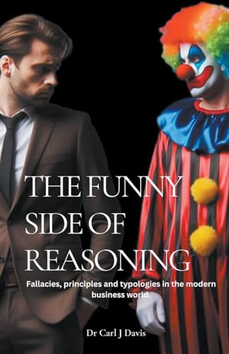 The Funny Side Of Reasoning - Fallacies, principles and typologies in the modern business world.
