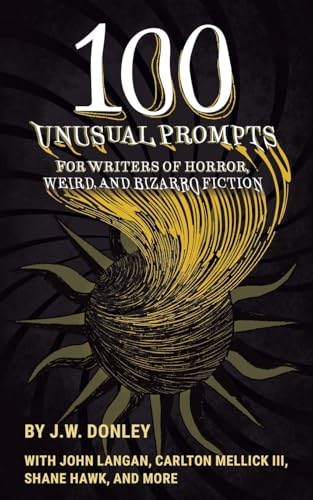 100 Unusual Prompts for Writers of Horror, Weird, and Bizarro Fiction