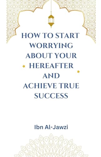 How to Start Worrying about Your Hereafter and Achieve True Success
