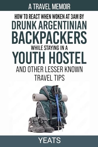 How to React When Woken at 3am by Drunk Argentinian Backpackers While Staying in a Youth Hostel and Other Lesser Known Travel Tips