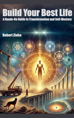 Build Your Best Life - A Hands-On Guide to Transformation and Self-Mastery