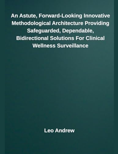 An Astute, Forward-Looking Innovative Methodological Architecture Providing Safeguarded, Dependable, Bidirectional Solutions For Clinical Wellness Surveillance