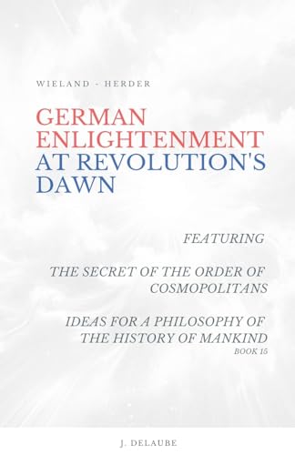German Enlightenment at Revolution's Dawn - Featuring 'The Secret of the Order of Cosmopolitans', 'Ideas for a Philosophy of the History of Mankind', Book 15