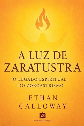 A Luz de Zaratustra - O Legado Espiritual do Zoroastrismo