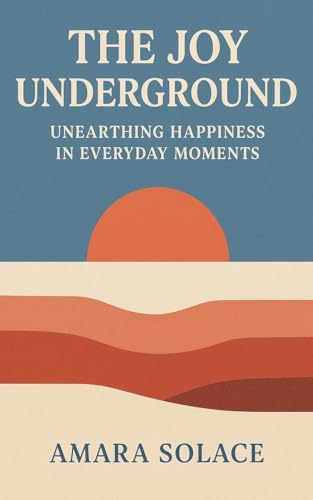 The Joy Underground Unearthing Happiness in Everyday Moments