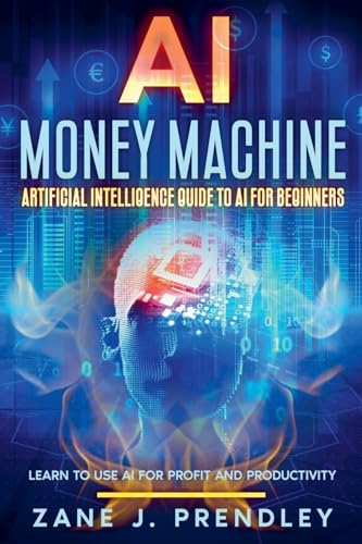 AI Money Machine - Artificial Intelligence Guide to AI for Beginners - Learn to Use AI for Profit and Productivity