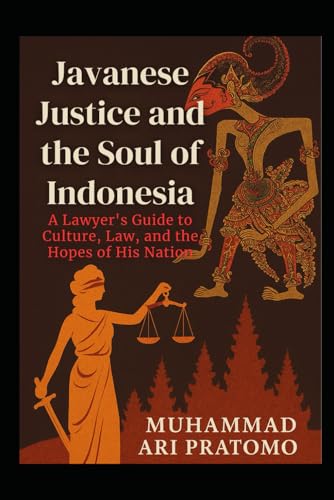 JAVANESE JUSTICE AND THE SOUL OF INDONESIA A Lawyer's Guide to Culture, Law, and the Hopes of His Nation