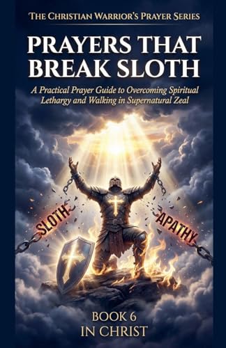 Prayers That Break Sloth. A Practical Prayer Guide to Overcoming Spiritual Lethargy and Walking in Divine Purpose