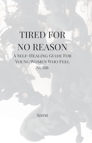 Tired For No Reason - A Self Healing Guide for Young Women Who Feel Numb