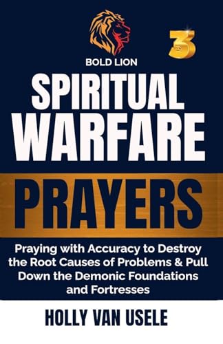 Spiritual Warfare Prayers 3  Praying with Accuracy to Destroy the Root Causes of Problems and Pull Down the Demonic Foundations and Fortresses