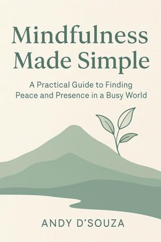 Mindfulness Made Simple A Practical Guide to Finding Peace and Presence in a Busy World